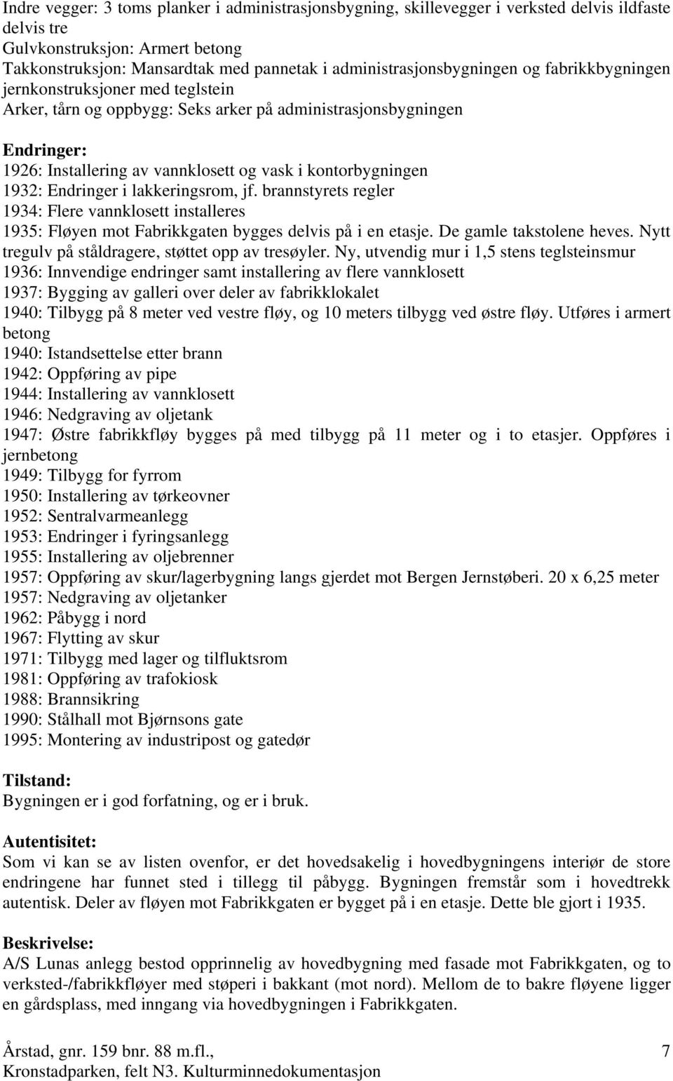 kontorbygningen 1932: Endringer i lakkeringsrom, jf. brannstyrets regler 1934: Flere vannklosett installeres 1935: Fløyen mot Fabrikkgaten bygges delvis på i en etasje. De gamle takstolene heves.