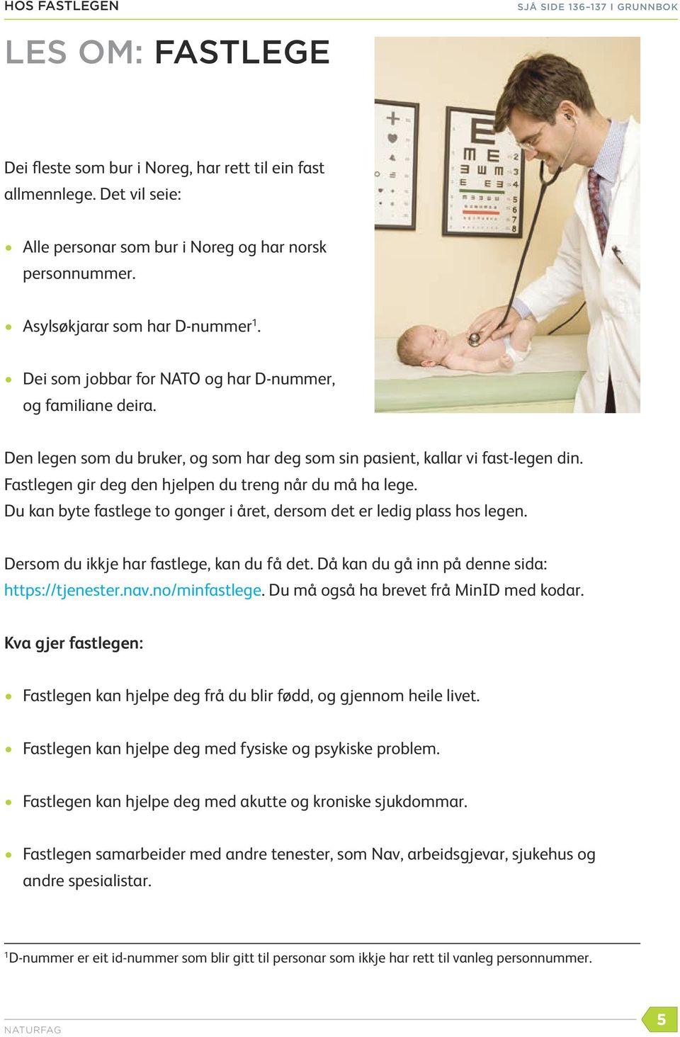 Fastlegen gir deg den hjelpen du treng når du må ha lege. Du kan byte fastlege to gonger i året, dersom det er ledig plass hos legen. Dersom du ikkje har fastlege, kan du få det.