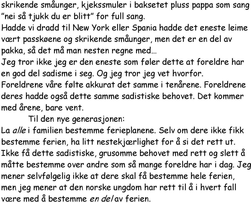 føler dette at foreldre har en god del sadisme i seg. Og jeg tror jeg vet hvorfor. Foreldrene våre følte akkurat det samme i tenårene. Foreldrene deres hadde også dette samme sadistiske behovet.