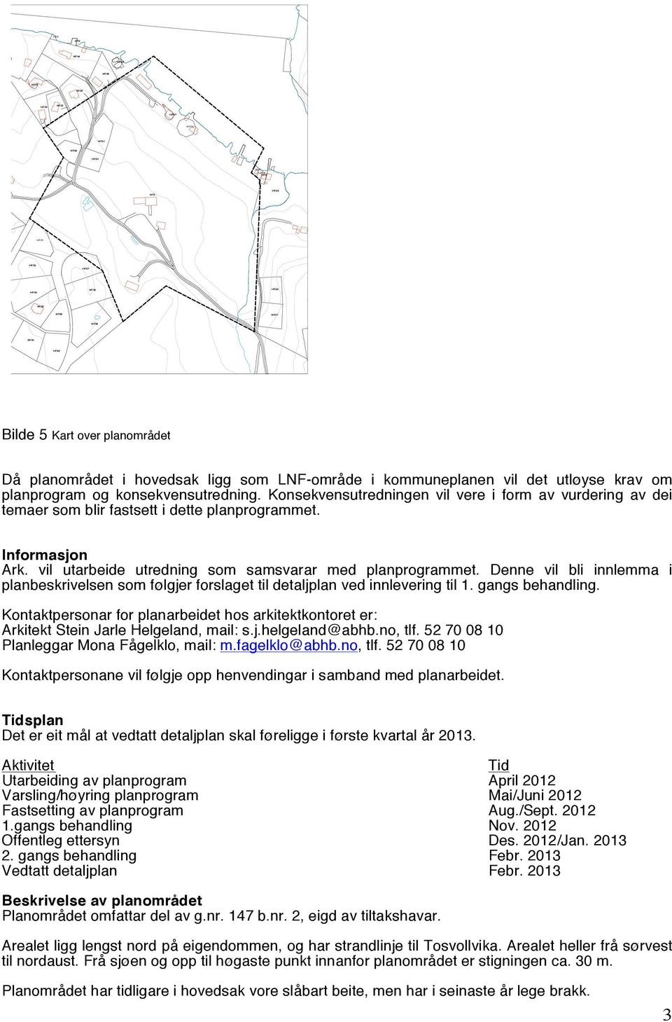 Konsekvensutredningen vil vere i form av vurdering av dei temaer som blir fastsett i dette planprogrammet. Informasjon Ark. vil utarbeide utredning som samsvarar med planprogrammet.