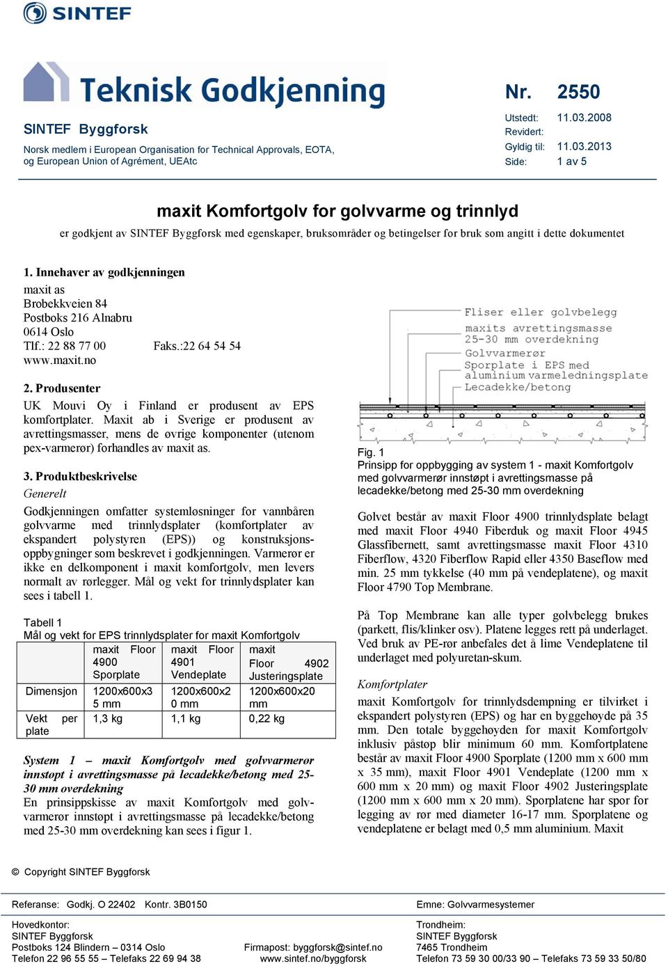 2013 Side: 1 av 5 maxit Komfortgolv for golvvarme og trinnlyd er godkjent av SINTEF Byggforsk med egenskaper, bruksområder og betingelser for bruk som angitt i dette dokumentet 1.