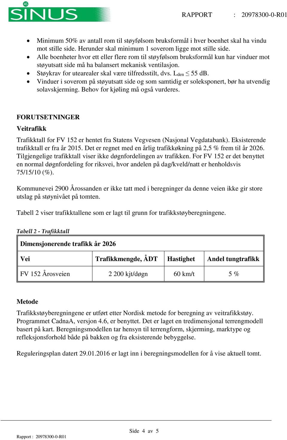 Lden 55 db. Vinduer i soverom på støyutsatt side og som samtidig er soleksponert, bør ha utvendig solavskjerming. Behov for kjøling må også vurderes.