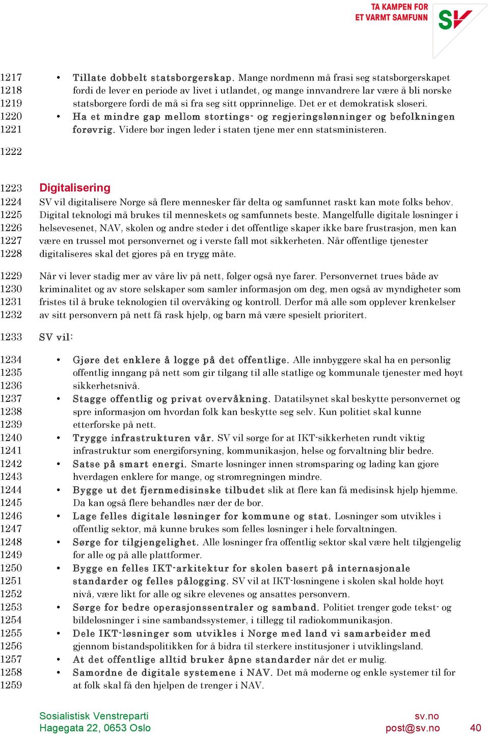 Det er et demokratisk sløseri. Ha et mindre gap mellom stortings- og regjeringslønninger og befolkningen forøvrig. Videre bør ingen leder i staten tjene mer enn statsministeren.