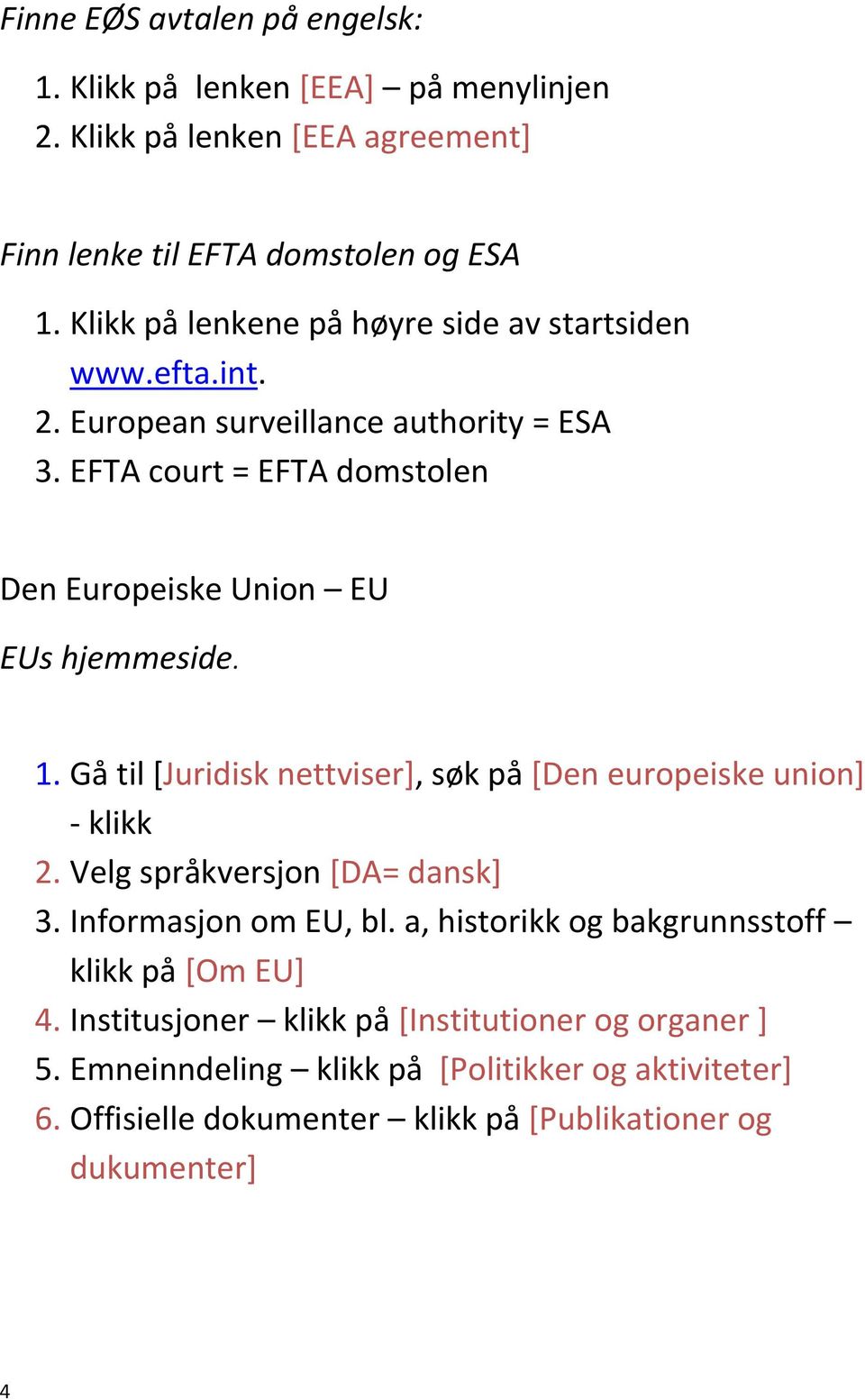 EFTA court = EFTA domstolen Den Europeiske Union EU EUs hjemmeside. 1. Gå til [Juridisk nettviser], søk på [Den europeiske union] - klikk 2.