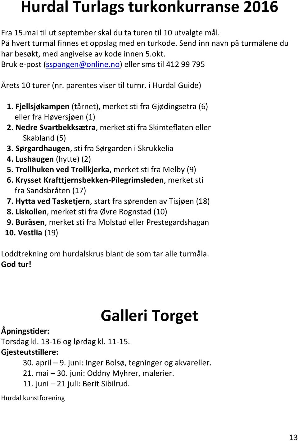 Fjellsjøkampen (tårnet), merket sti fra Gjødingsetra (6) eller fra Høversjøen (1) 2. Nedre Svartbekksætra, merket sti fra Skimteflaten eller Skabland (5) 3.