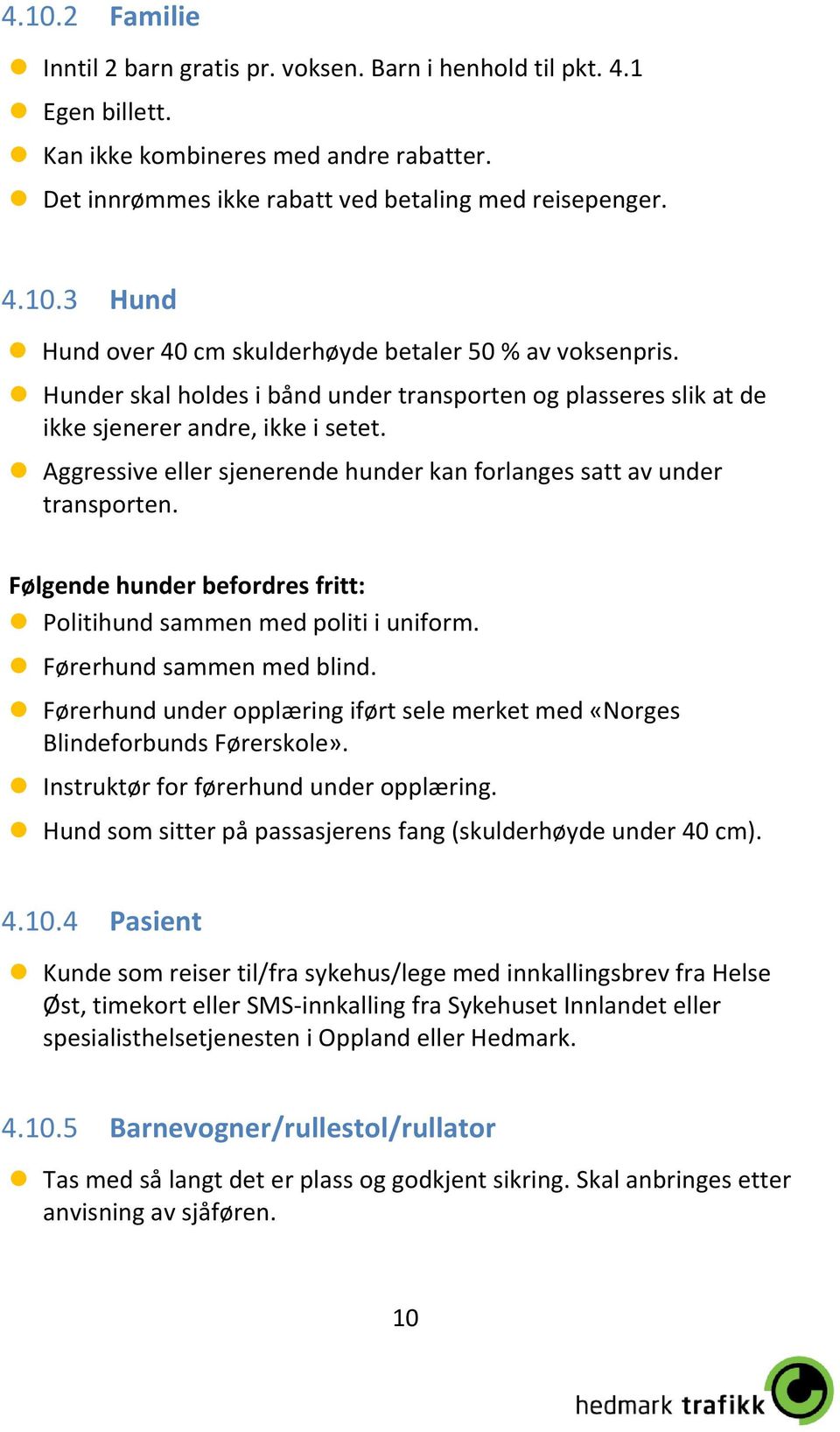 Følgende hunder befordres fritt: Politihund sammen med politi i uniform. Førerhund sammen med blind. Førerhund under opplæring iført sele merket med «Norges Blindeforbunds Førerskole».