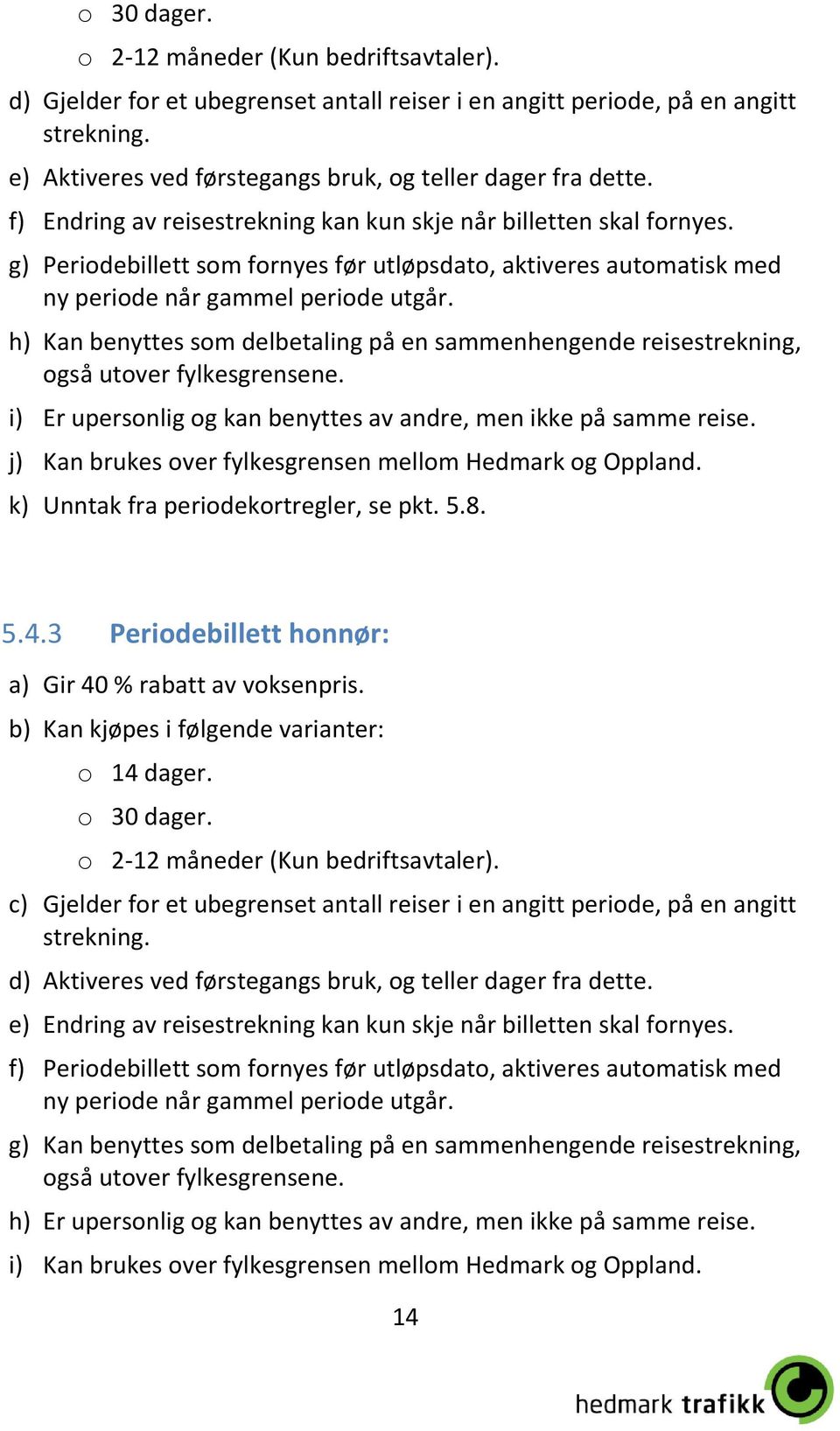 h) Kan benyttes som delbetaling på en sammenhengende reisestrekning, også utover fylkesgrensene. i) Er upersonlig og kan benyttes av andre, men ikke på samme reise.