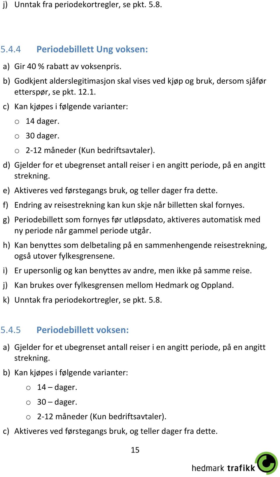 d) Gjelder for et ubegrenset antall reiser i en angitt periode, på en angitt strekning. e) Aktiveres ved førstegangs bruk, og teller dager fra dette.