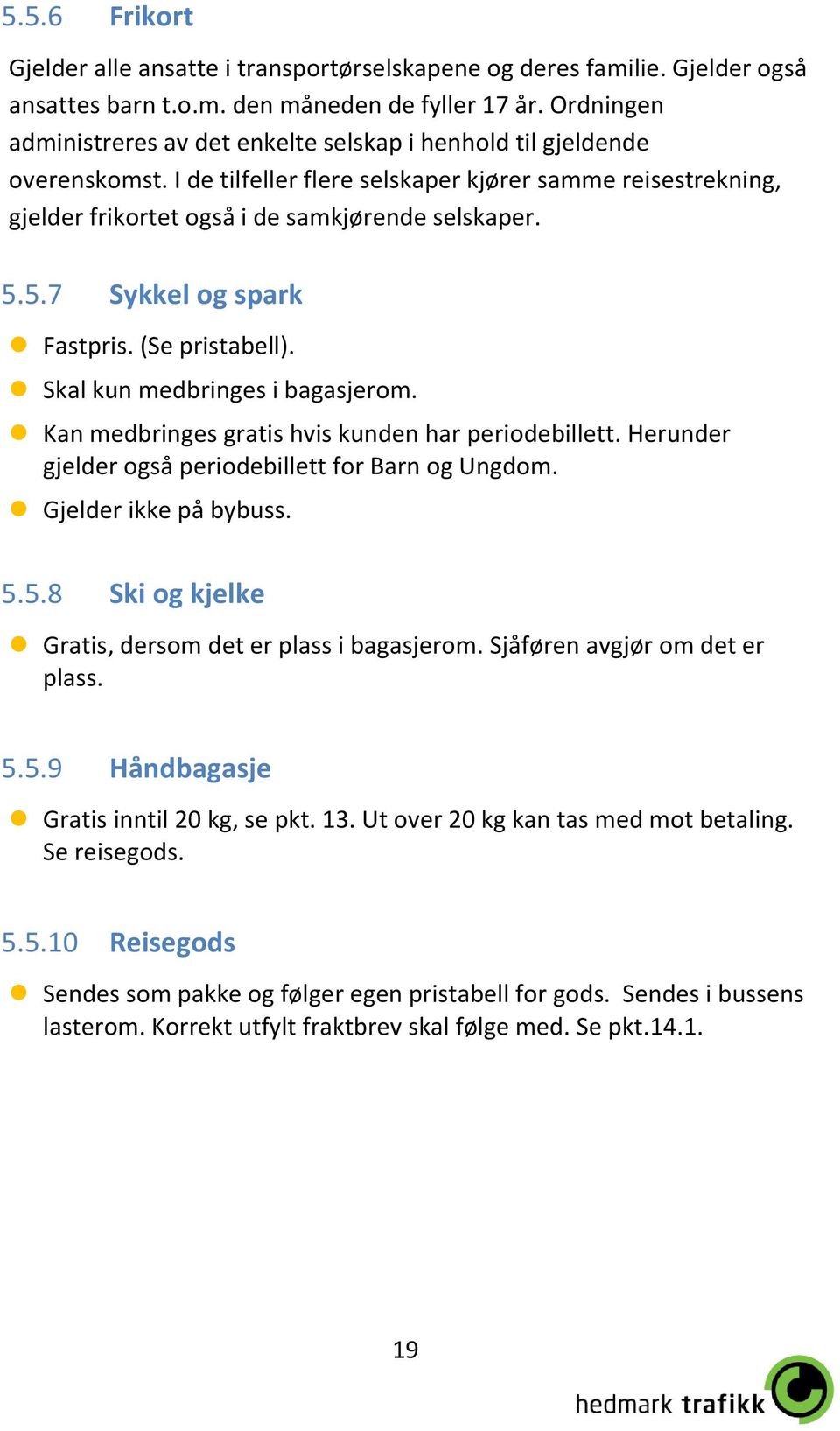 5.7 Sykkel og spark Fastpris. (Se pristabell). Skal kun medbringes i bagasjerom. Kan medbringes gratis hvis kunden har periodebillett. Herunder gjelder også periodebillett for Barn og Ungdom.