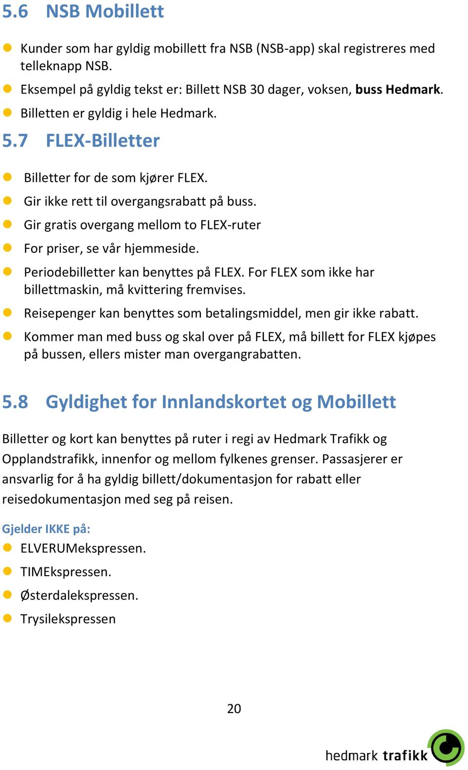 Gir gratis overgang mellom to FLEX-ruter For priser, se vår hjemmeside. Periodebilletter kan benyttes på FLEX. For FLEX som ikke har billettmaskin, må kvittering fremvises.