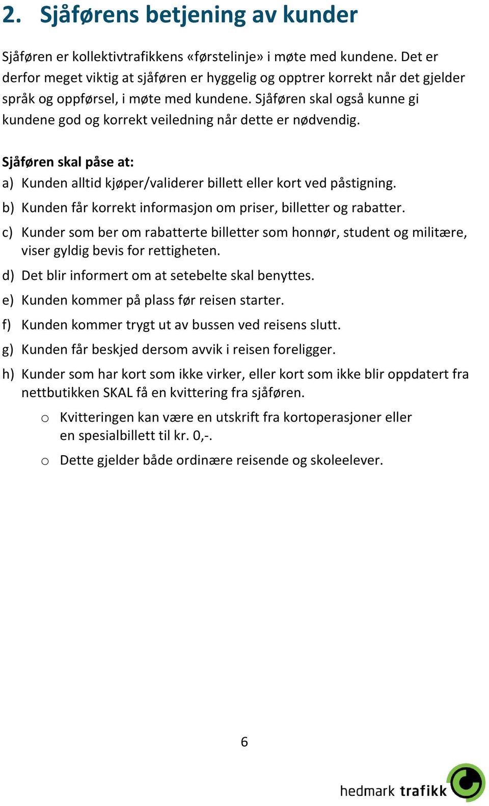 Sjåføren skal også kunne gi kundene god og korrekt veiledning når dette er nødvendig. Sjåføren skal påse at: a) Kunden alltid kjøper/validerer billett eller kort ved påstigning.