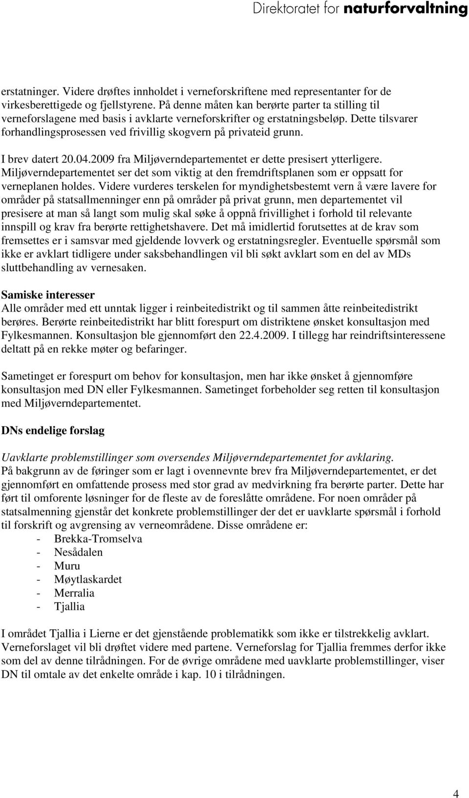 Dette tilsvarer forhandlingsprosessen ved frivillig skogvern på privateid grunn. I brev datert 20.04.2009 fra Miljøverndepartementet er dette presisert ytterligere.