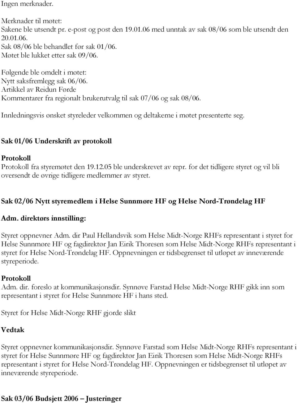 Innledningsvis ønsket styreleder velkommen og deltakerne i møtet presenterte seg. Sak 01/06 Underskrift av protokoll fra styremøtet den 19.12.05 ble underskrevet av repr.