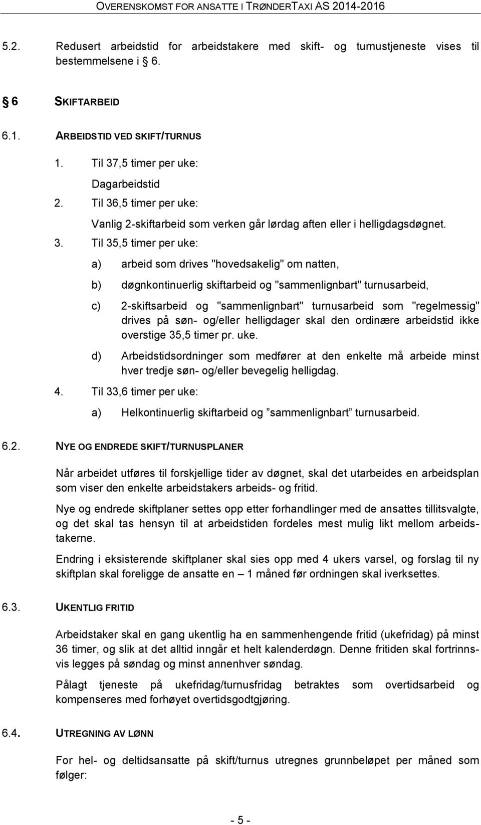 ,5 timer per uke: Vanlig 2-skiftarbeid som verken går lørdag aften eller i helligdagsdøgnet. 3.