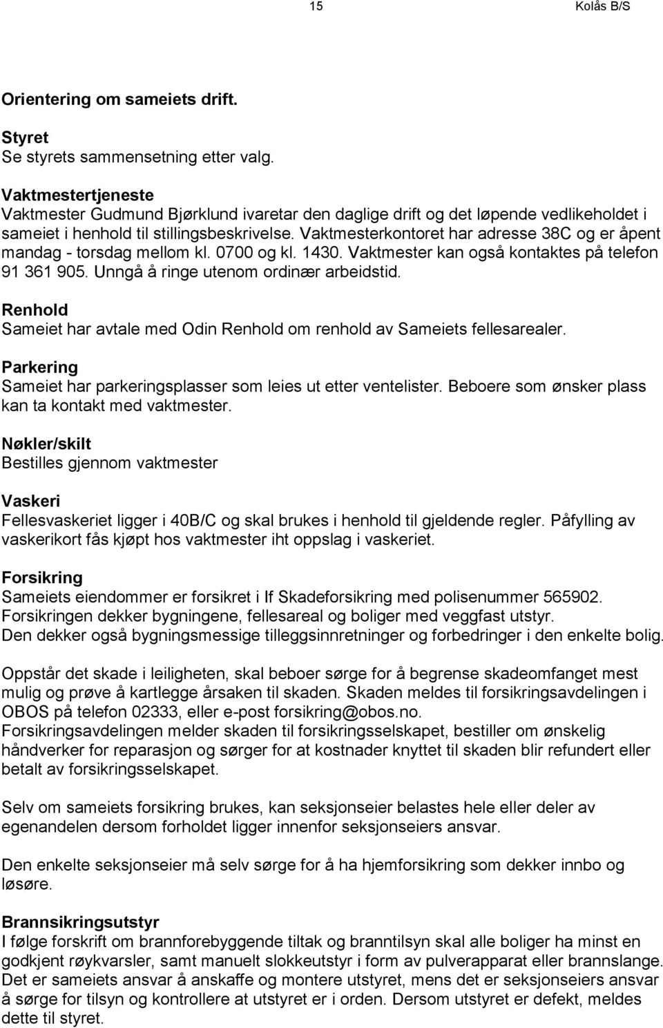 Vaktmesterkontoret har adresse 38C og er åpent mandag - torsdag mellom kl. 0700 og kl. 1430. Vaktmester kan også kontaktes på telefon 91 361 905. Unngå å ringe utenom ordinær arbeidstid.