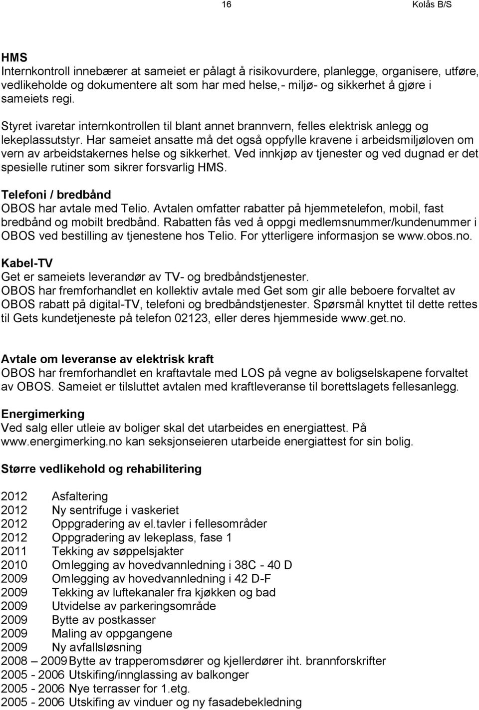 Har sameiet ansatte må det også oppfylle kravene i arbeidsmiljøloven om vern av arbeidstakernes helse og sikkerhet.