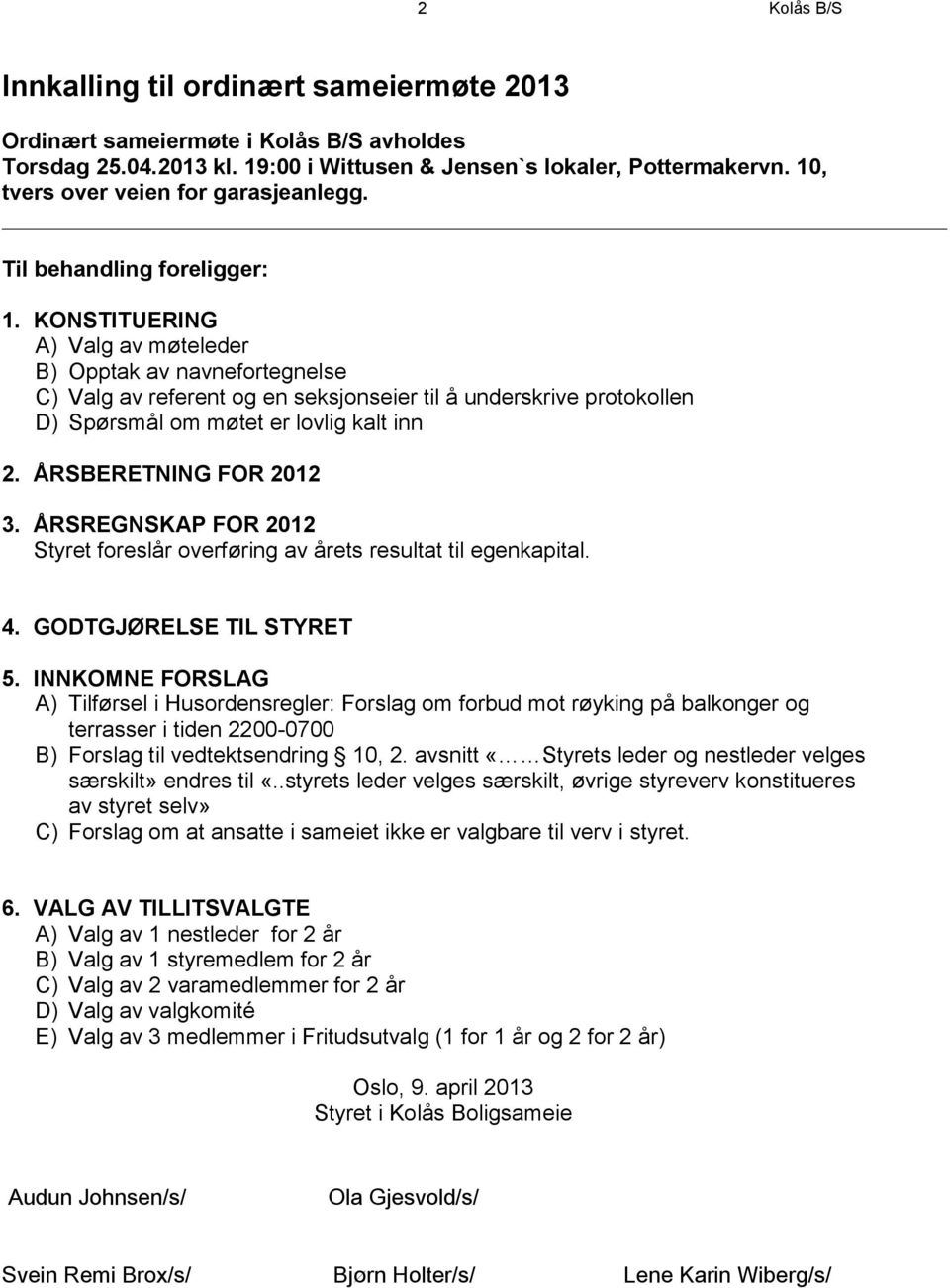 KONSTITUERING A) Valg av møteleder B) Opptak av navnefortegnelse C) Valg av referent og en seksjonseier til å underskrive protokollen D) Spørsmål om møtet er lovlig kalt inn 2.