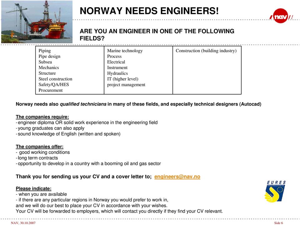 (building industry) Norway needs also qualified technicians in many of these fields, and especially technical designers (Autocad) The companies require: -engineer diploma OR solid work experience in