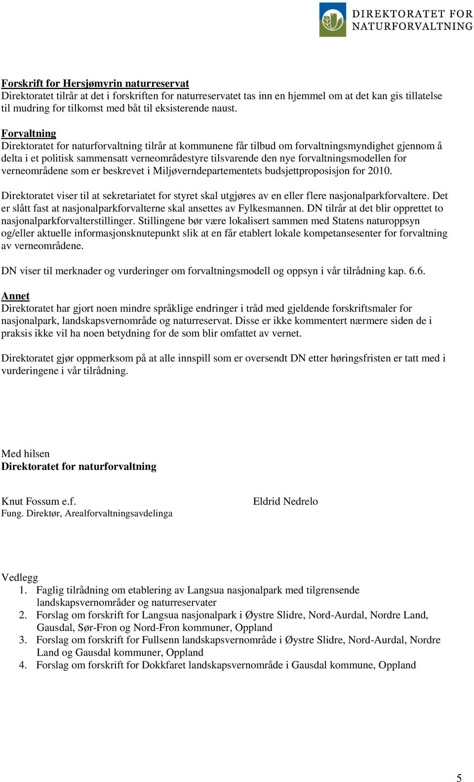 Forvaltning Direktoratet for naturforvaltning tilrår at kommunene får tilbud om forvaltningsmyndighet gjennom å delta i et politisk sammensatt verneområdestyre tilsvarende den nye