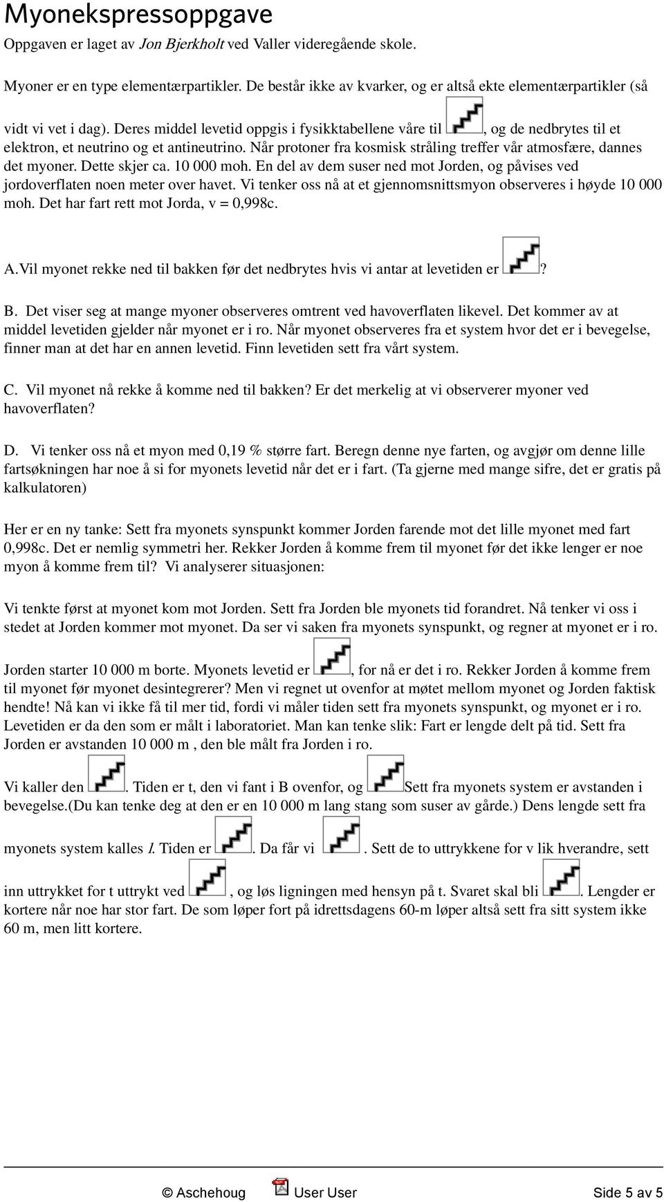 Deres middel levetid oppgis i fysikktabellene våre til, og de nedbrytes til et elektron, et neutrino og et antineutrino. Når protoner fra kosmisk stråling treffer vår atmosfære, dannes det myoner.