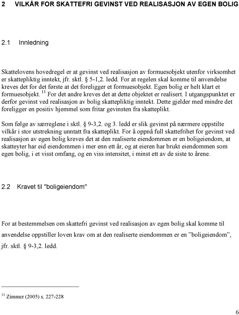 11 For det andre kreves det at dette objektet er realisert. I utgangspunktet er derfor gevinst ved realisasjon av bolig skattepliktig inntekt.