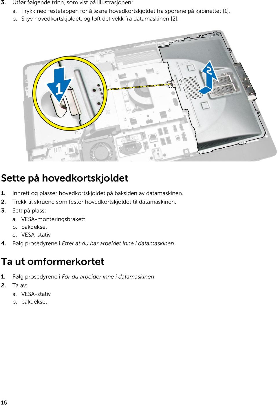 2. Trekk til skruene som fester hovedkortskjoldet til datamaskinen. 3. Sett på plass: a. VESA-monteringsbrakett b. bakdeksel c. VESA-stativ 4.