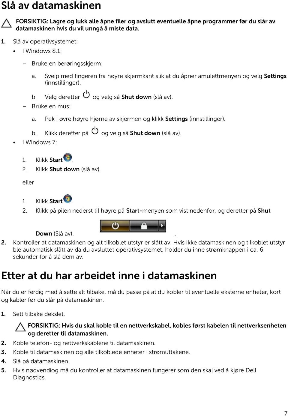 Bruke en mus: a. Pek i øvre høyre hjørne av skjermen og klikk Settings (innstillinger). b. Klikk deretter på og velg så Shut down (slå av). I Windows 7: 1. Klikk Start. 2. Klikk Shut down (slå av).