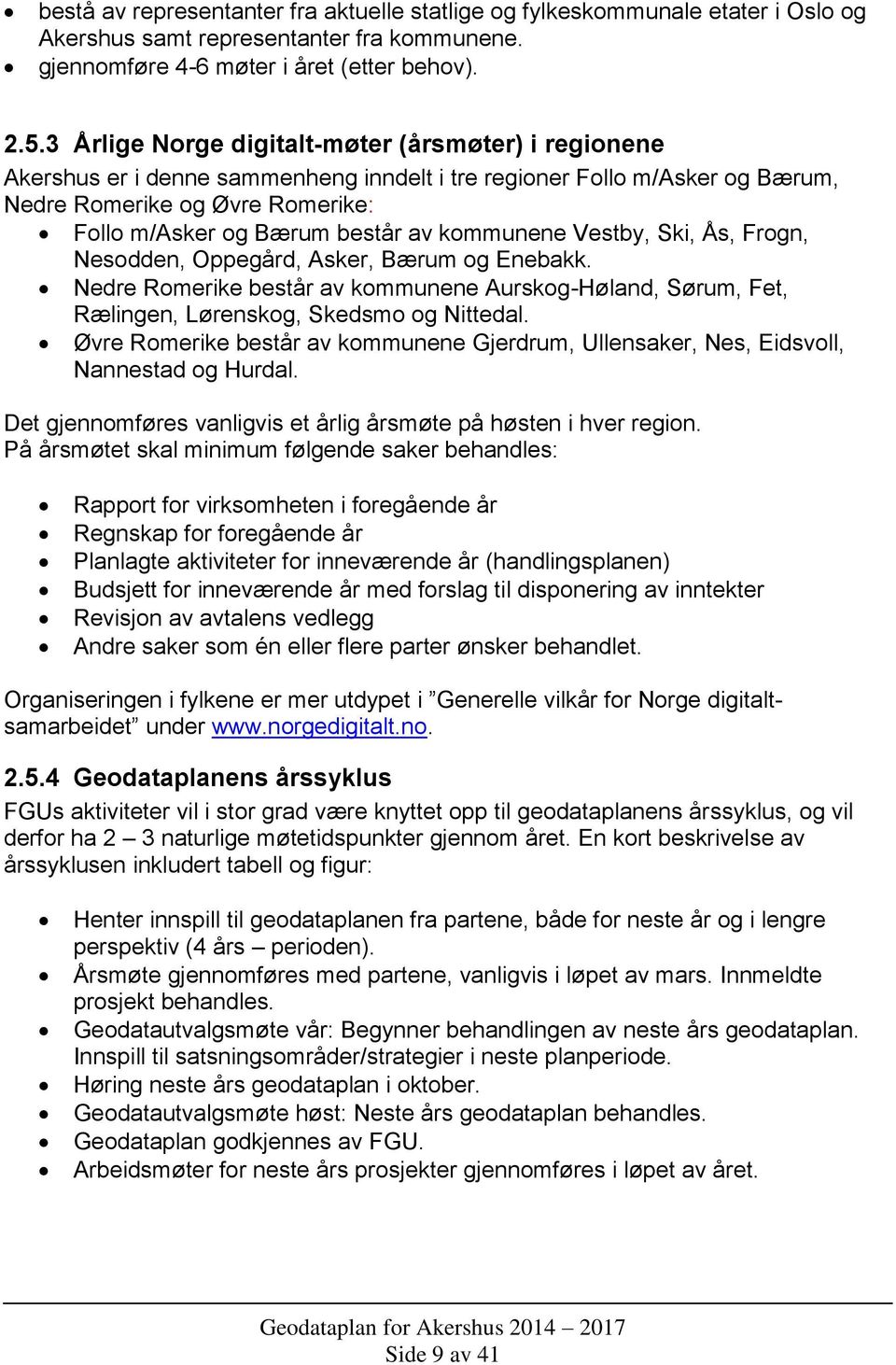 kommunene Vestby, Ski, Ås, Frogn, Nesodden, Oppegård, Asker, Bærum og Enebakk. Nedre Romerike består av kommunene Aurskog-Høland, Sørum, Fet, Rælingen, Lørenskog, Skedsmo og Nittedal.