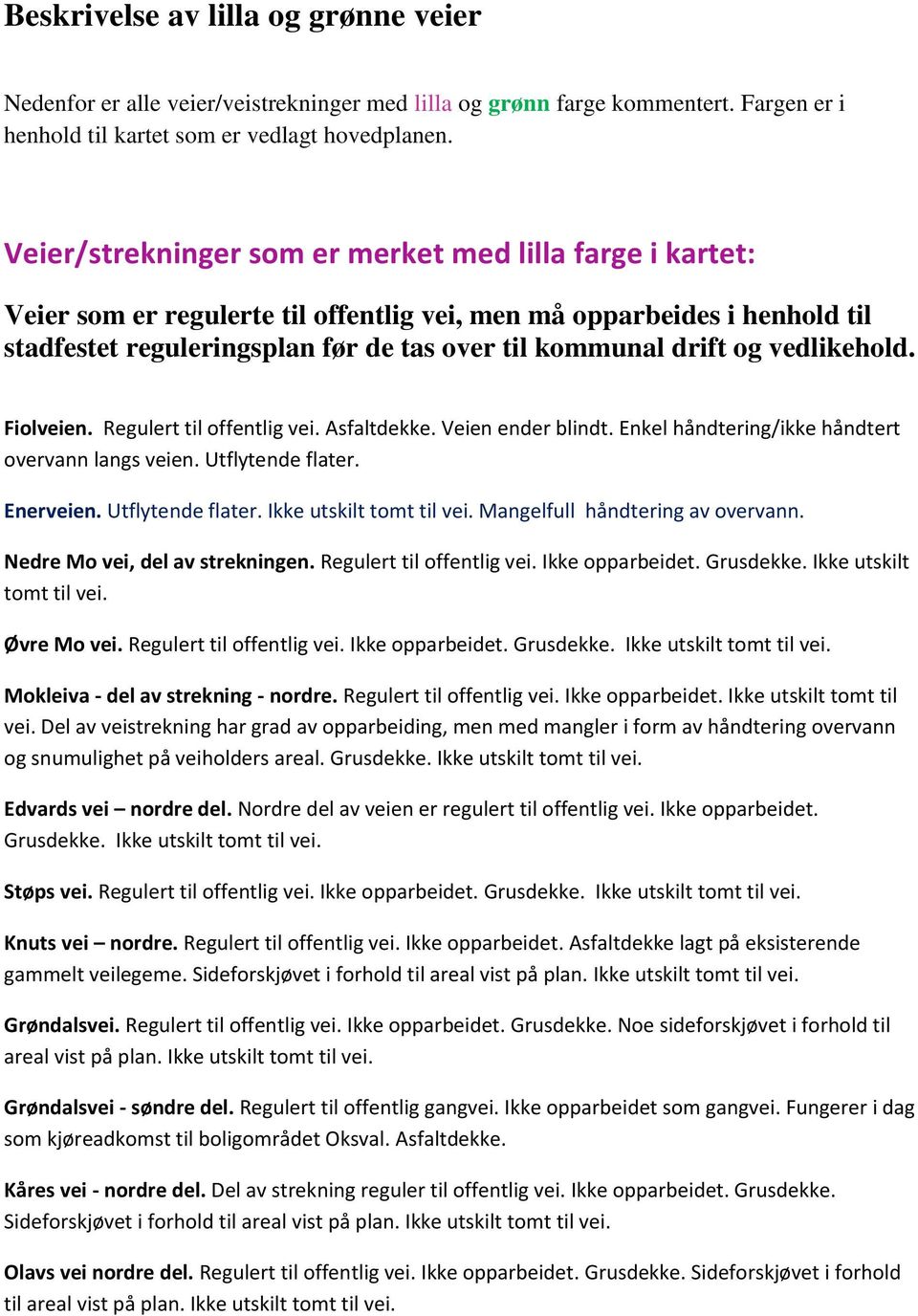 vedlikehold. Fiolveien. Regulert til offentlig vei. Asfaltdekke. Veien ender blindt. Enkel håndtering/ikke håndtert overvann langs veien. Utflytende flater. Enerveien. Utflytende flater. Ikke utskilt tomt til vei.