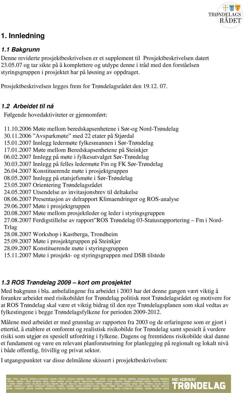 07. 1.2 Arbeidet til nå Følgende hovedaktiviteter er gjennomført: 11.10.2006 Møte mellom beredskapsenhetene i Sør-og Nord-Trøndelag 30.11.2006 Avsparkmøte med 22 etater på Stjørdal 15.01.