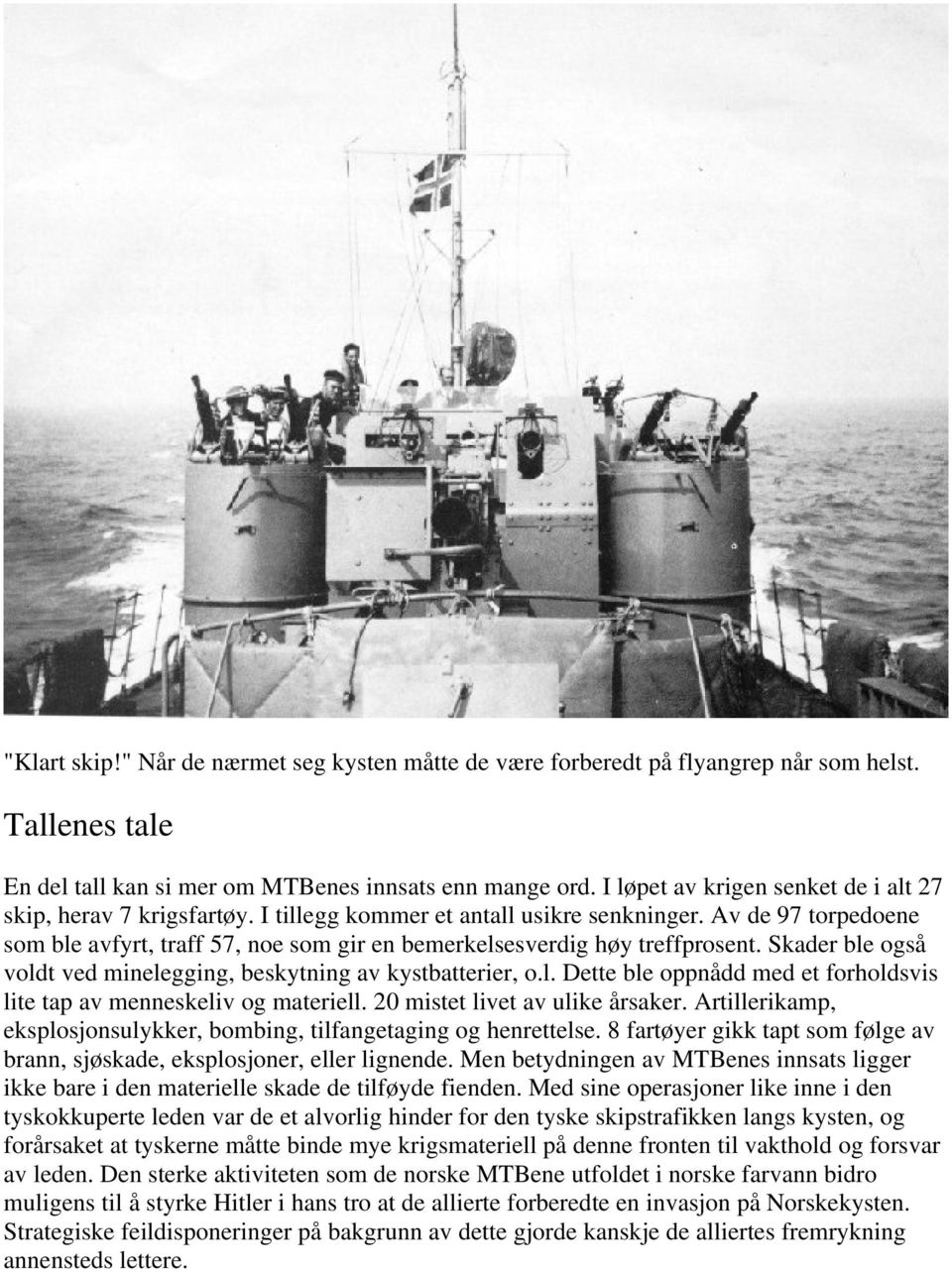 Av de 97 torpedoene som ble avfyrt, traff 57, noe som gir en bemerkelsesverdig høy treffprosent. Skader ble også voldt ved minelegging, beskytning av kystbatterier, o.l. Dette ble oppnådd med et forholdsvis lite tap av menneskeliv og materiell.