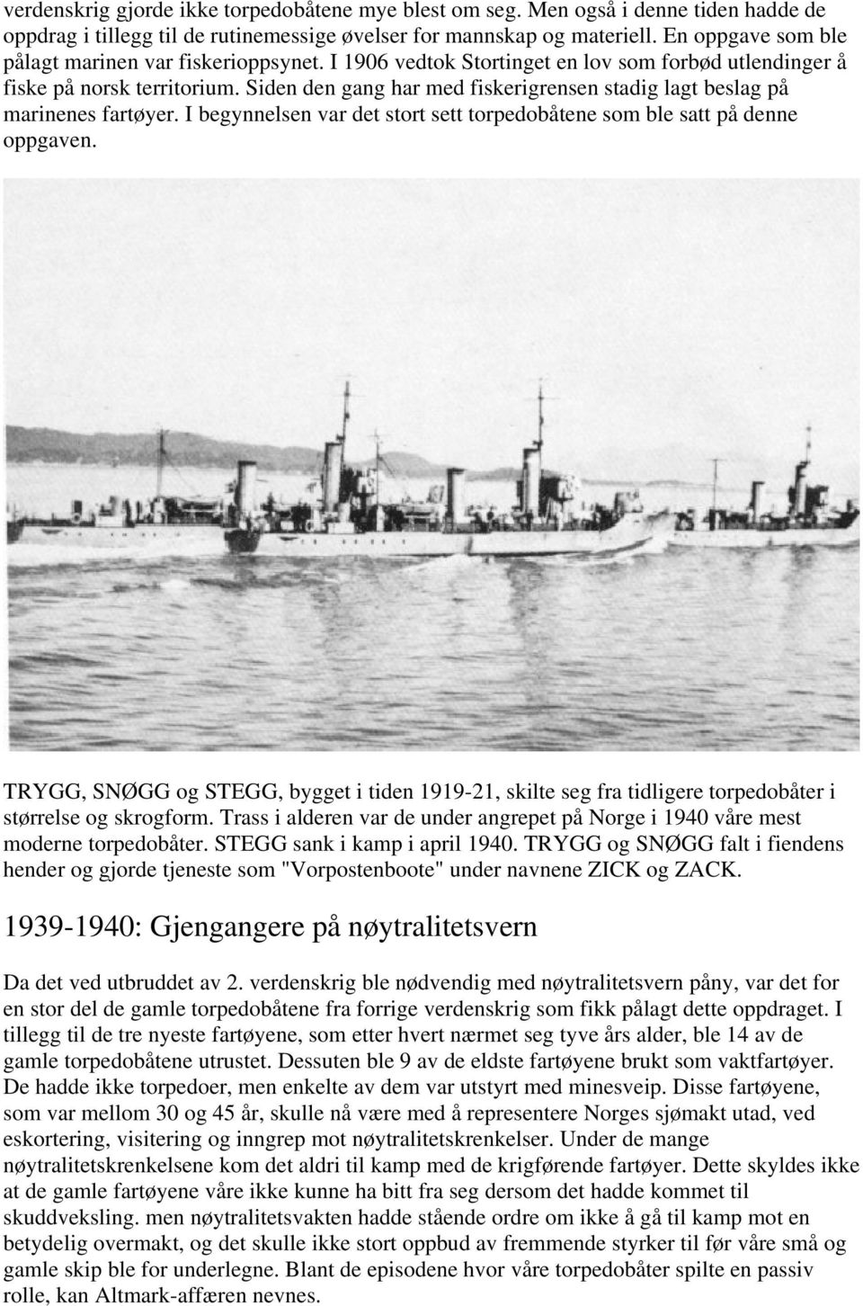 Siden den gang har med fiskerigrensen stadig lagt beslag på marinenes fartøyer. I begynnelsen var det stort sett torpedobåtene som ble satt på denne oppgaven.