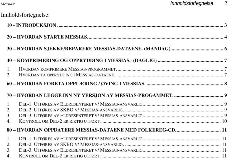 ... 8 70 HVORDAN LEGGE INN NY VERSJON AV MESSIAS-PROGAMMET... 9 1. DEL-1. UTFØRES AV ELDRESENTERET V/ MESSIAS-ANSVARLIG... 9 2. DEL-2. UTFØRES AV SKBO V/ MESSIAS-ANSVARLIG.... 9 3. DEL-3.