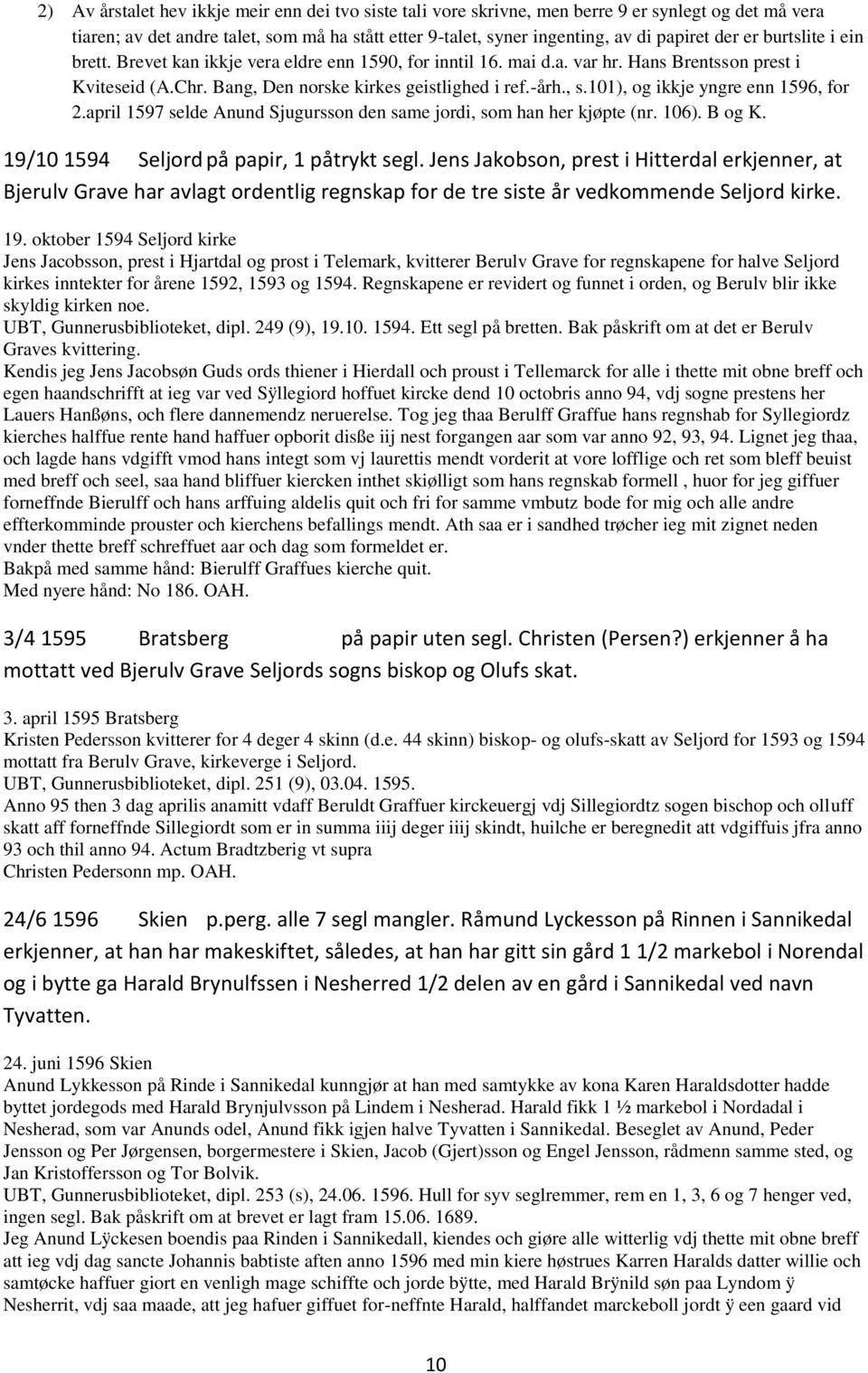 101), og ikkje yngre enn 1596, for 2.april 1597 selde Anund Sjugursson den same jordi, som han her kjøpte (nr. 106). B og K. 19/10 1594 Seljord på papir, 1 påtrykt segl.