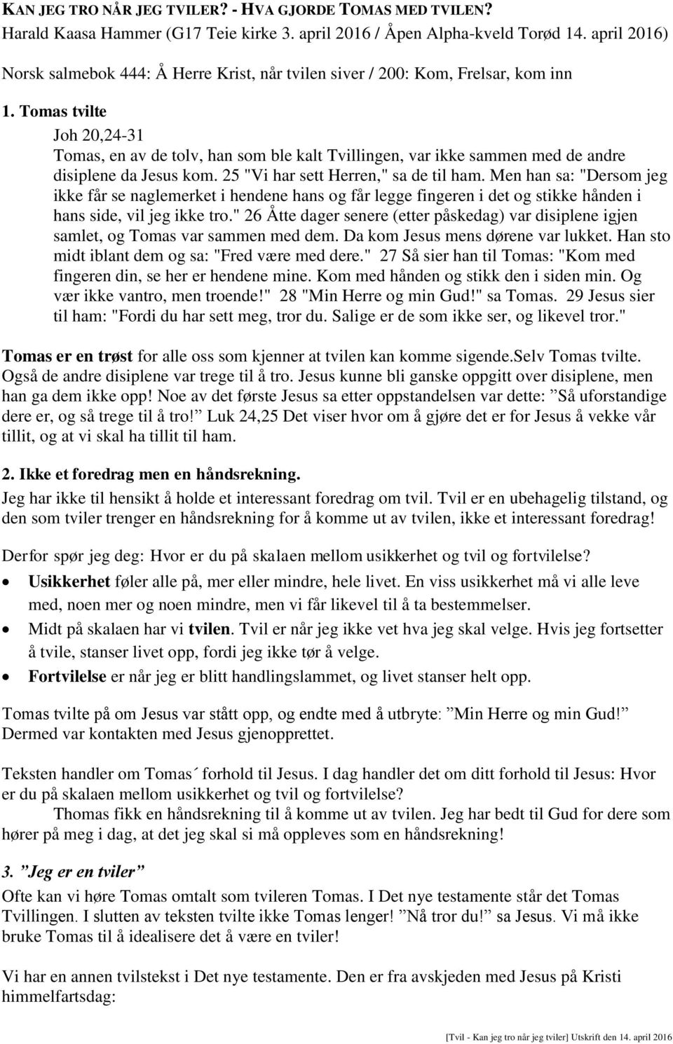 Tomas tvilte Joh 20,24-31 Tomas, en av de tolv, han som ble kalt Tvillingen, var ikke sammen med de andre disiplene da Jesus kom. 25 "Vi har sett Herren," sa de til ham.