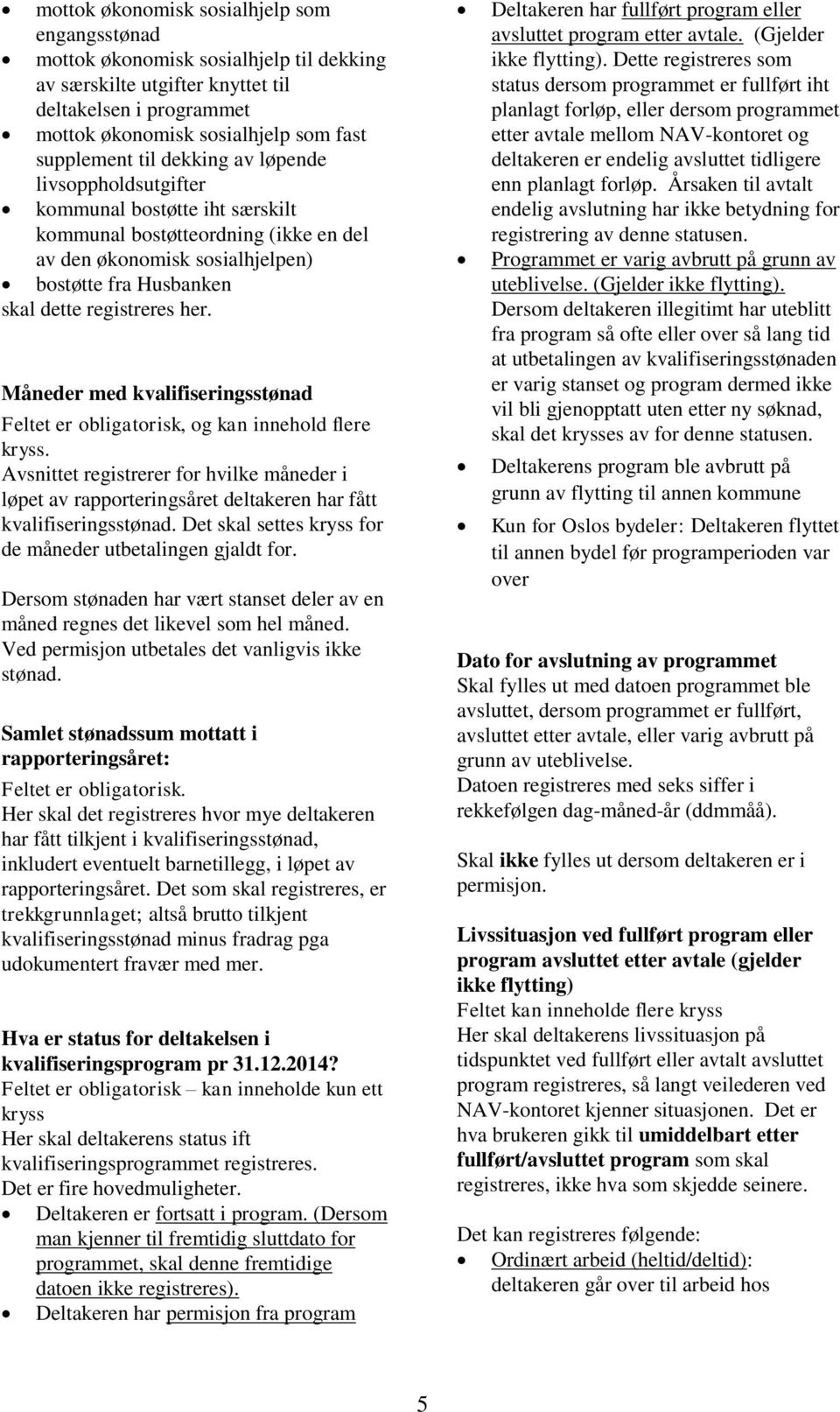 Måneder med kvalifiseringsstønad Feltet er obligatorisk, og kan innehold flere. Avsnittet registrerer for hvilke måneder i løpet av rapporteringsåret deltakeren har fått kvalifiseringsstønad.