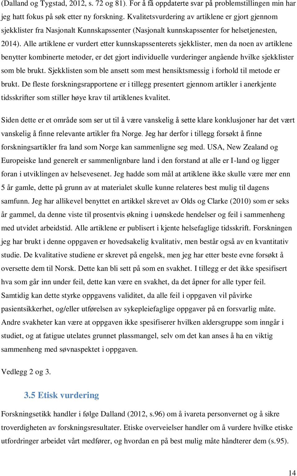 Alle artiklene er vurdert etter kunnskapssenterets sjekklister, men da noen av artiklene benytter kombinerte metoder, er det gjort individuelle vurderinger angående hvilke sjekklister som ble brukt.