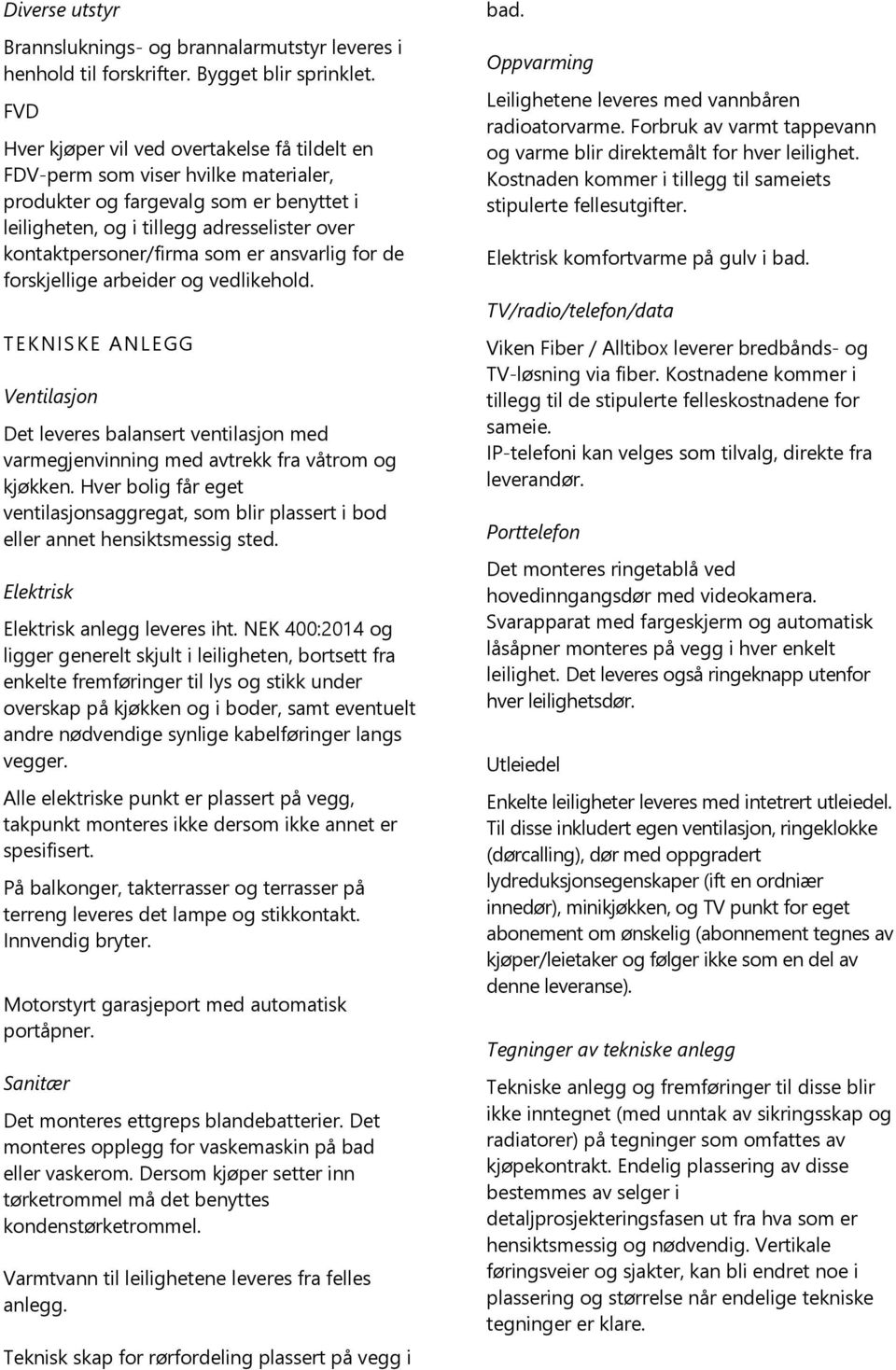 er ansvarlig for de forskjellige arbeider og vedlikehold. TEKNISKE ANLEGG Ventilasjon Det leveres balansert ventilasjon med varmegjenvinning med avtrekk fra våtrom og kjøkken.