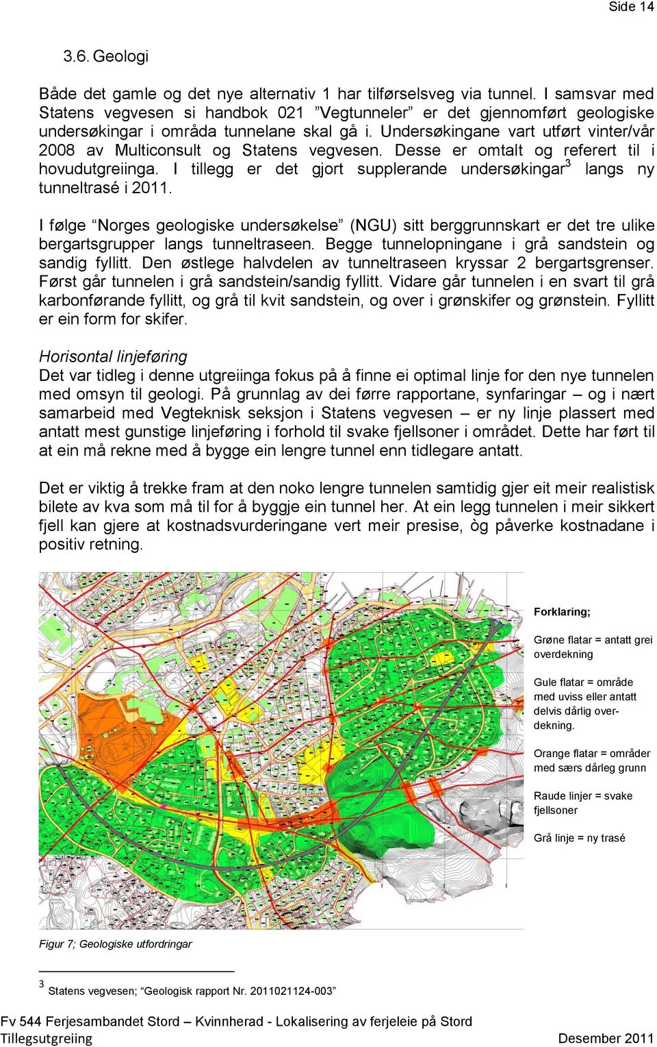 Undersøkingane vart utført vinter/vår 2008 av Multiconsult og Statens vegvesen. Desse er omtalt og referert til i hovudutgreiinga.