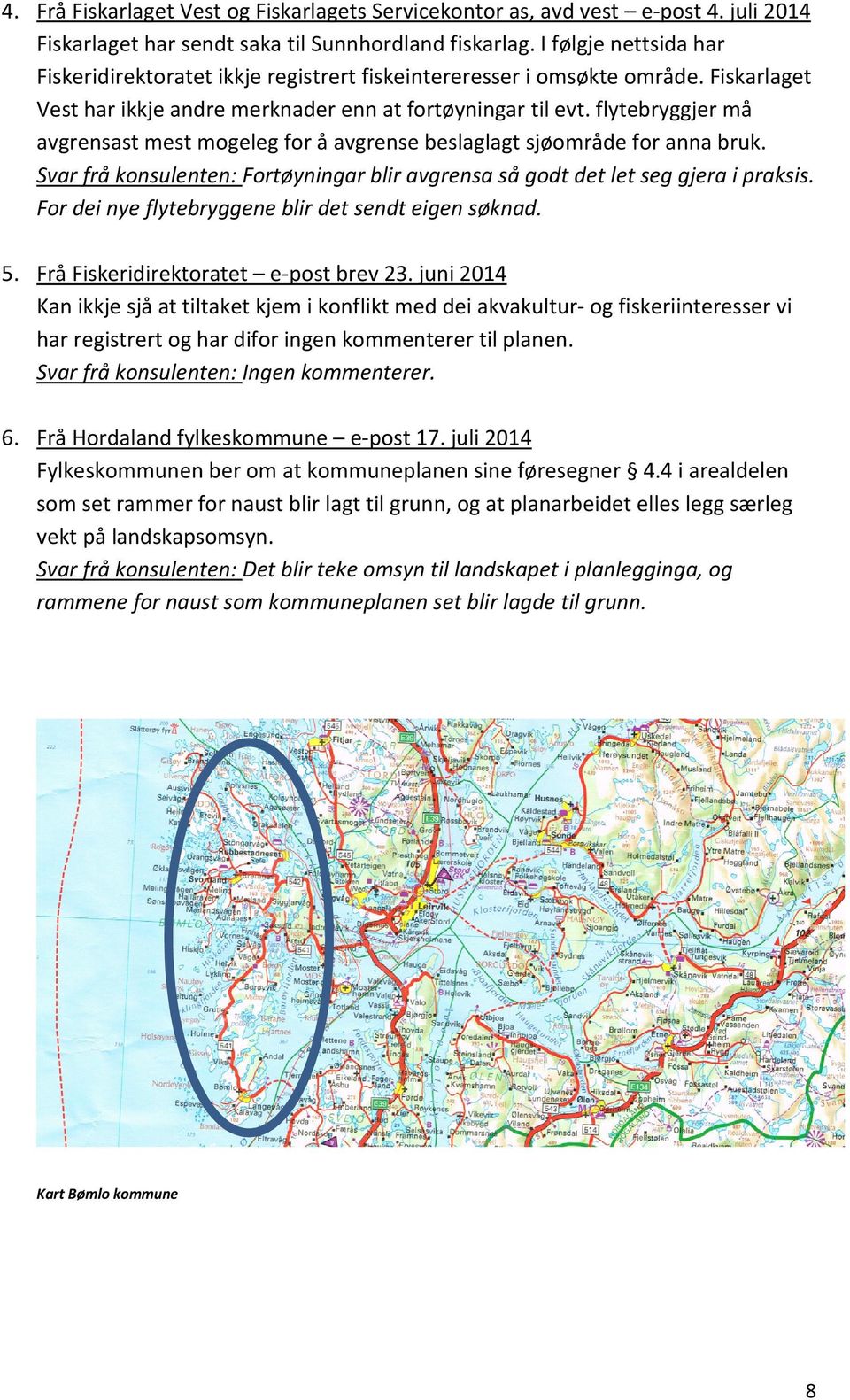 flytebryggjer må avgrensast mest mogeleg for å avgrense beslaglagt sjøområde for anna bruk. Svar frå konsulenten: Fortøyningar blir avgrensa så godt det let seg gjera i praksis.