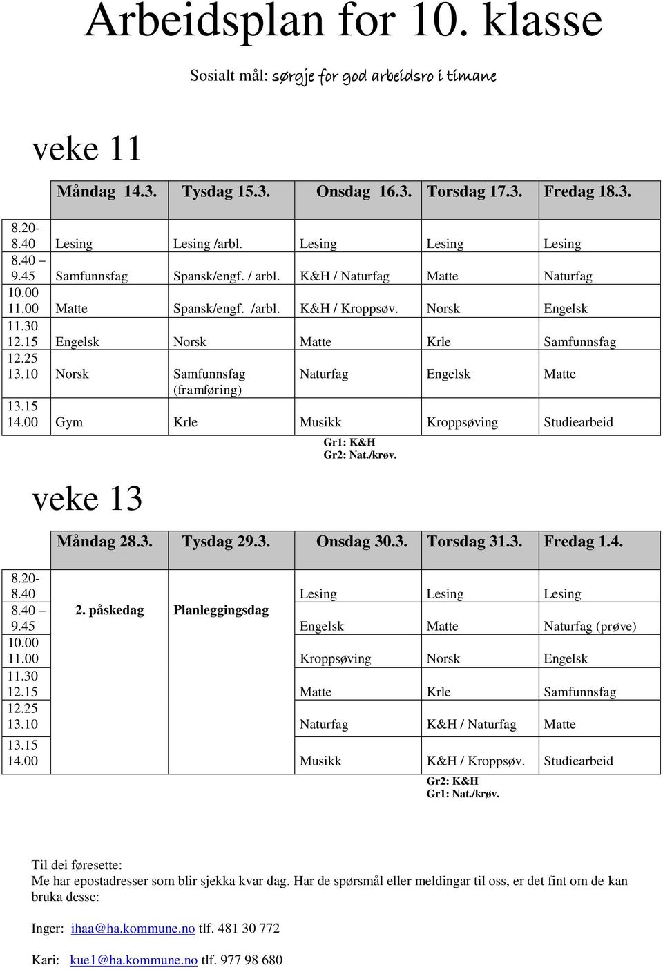 10 Norsk Samfunnsfag Naturfag Engelsk Matte (framføring).15 14.00 Gym Krle Musikk Kroppsøving Studiearbeid veke Gr1: K&H Gr2: Nat./krøv. Måndag 28.3. Tysdag 29.3. Onsdag 30.3. Torsdag 31.3. Fredag 1.