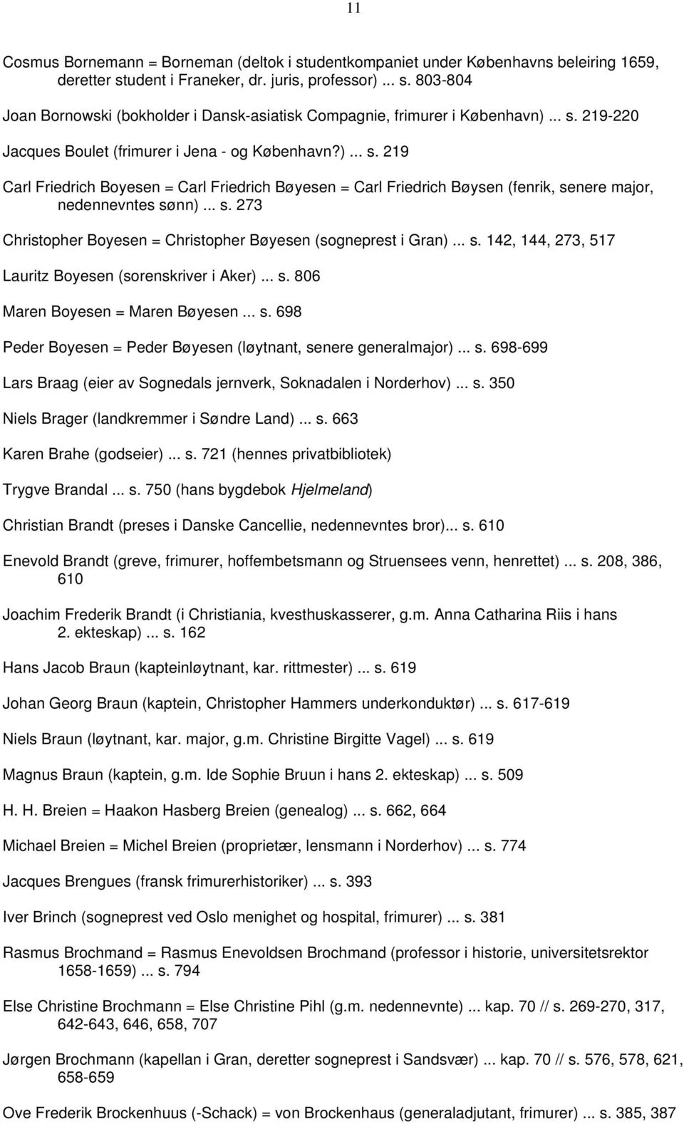 .. s. 142, 144, 273, 517 Lauritz Boyesen (sorenskriver i Aker)... s. 806 Maren Boyesen = Maren Bøyesen... s. 698 Peder Boyesen = Peder Bøyesen (løytnant, senere generalmajor)... s. 698-699 Lars Braag (eier av Sognedals jernverk, Soknadalen i Norderhov).