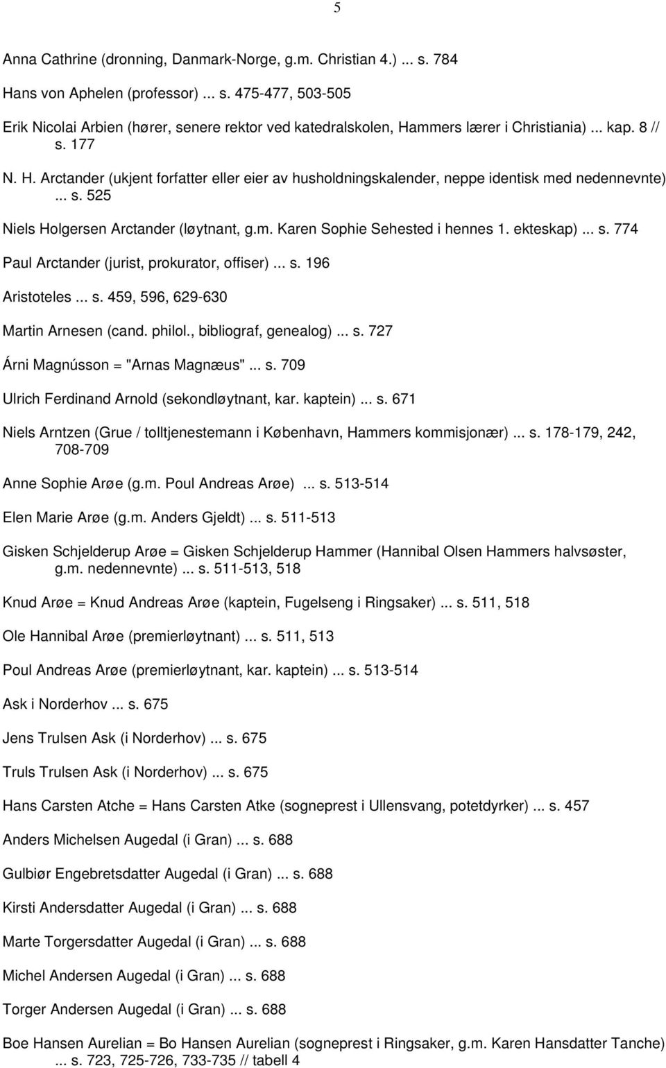 ekteskap)... s. 774 Paul Arctander (jurist, prokurator, offiser)... s. 196 Aristoteles... s. 459, 596, 629-630 Martin Arnesen (cand. philol., bibliograf, genealog)... s. 727 Árni Magnússon = "Arnas Magnæus".