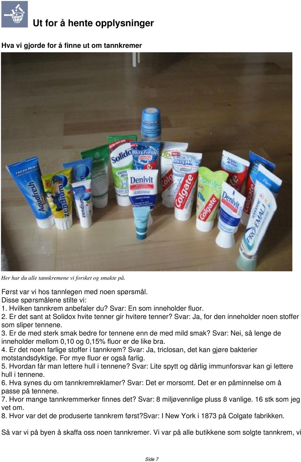 Svar:, for den inneholder noen stoffer som sliper tennene. 3. Er de med sterk smak bedre for tennene enn de med mild smak? Svar: Nei, så lenge de inneholder mellom 0,10 og 0,15% fluor er de like bra.