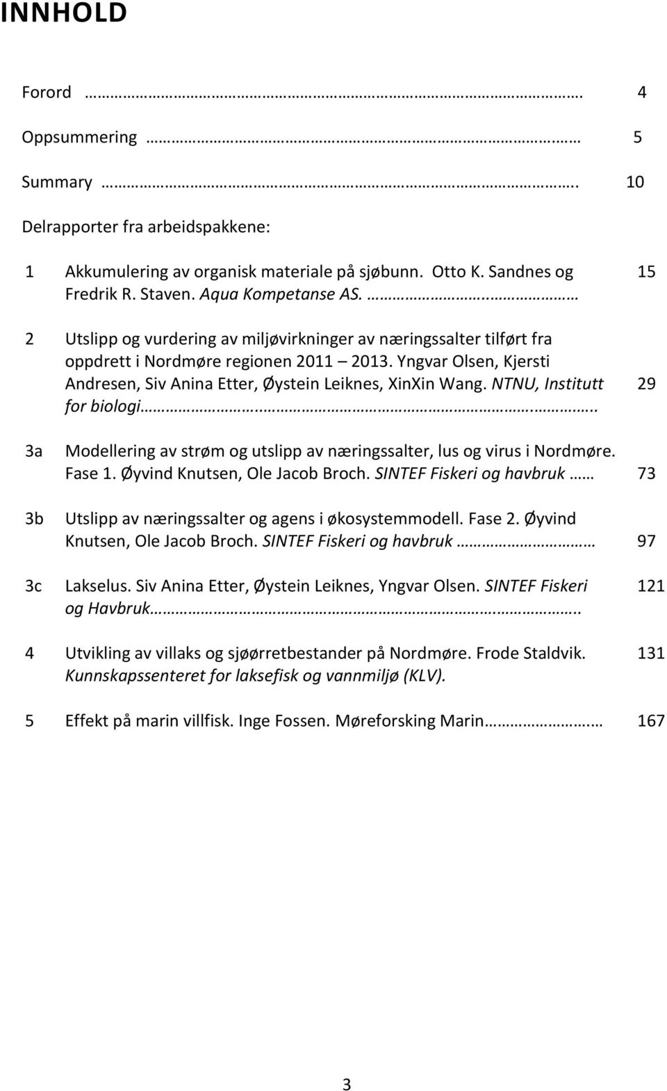 NTNU, Institutt for biologi...... 15 29 3a 3b Modellering av strøm og utslipp av næringssalter, lus og virus i Nordmøre. Fase 1. Øyvind Knutsen, Ole Jacob Broch.