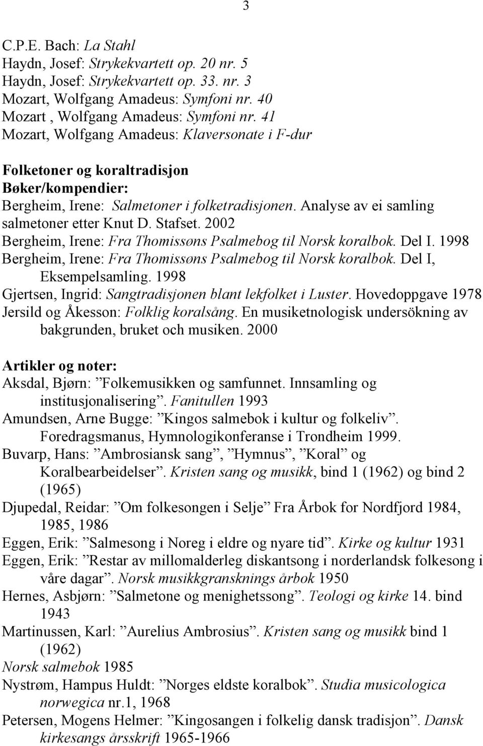 2002 Bergheim, Irene: Fra Thomissøns Psalmebog til Norsk koralbok. Del I. 1998 Bergheim, Irene: Fra Thomissøns Psalmebog til Norsk koralbok. Del I, Eksempelsamling.