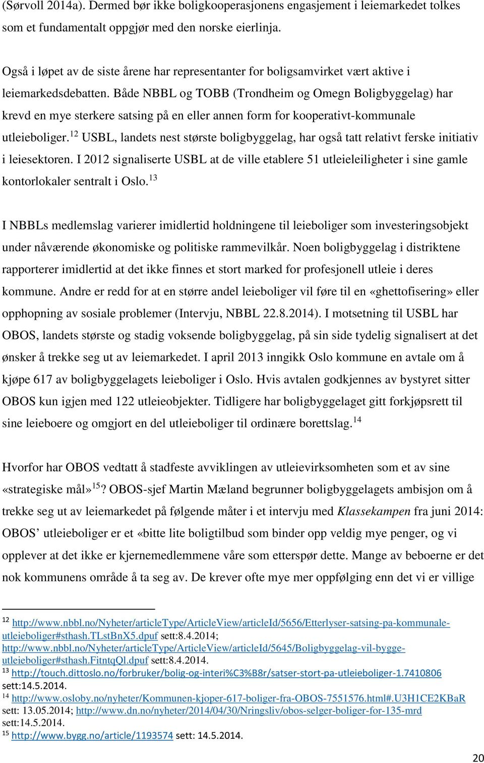 Både NBBL og TOBB (Trondheim og Omegn Boligbyggelag) har krevd en mye sterkere satsing på en eller annen form for kooperativt-kommunale utleieboliger.
