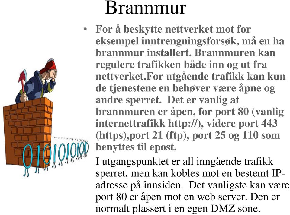 Det er vanlig at brannmuren er åpen, for port 80 (vanlig internettrafikk http://), videre port 443 (https),port 21 (ftp), port 25 og 110 som benyttes til