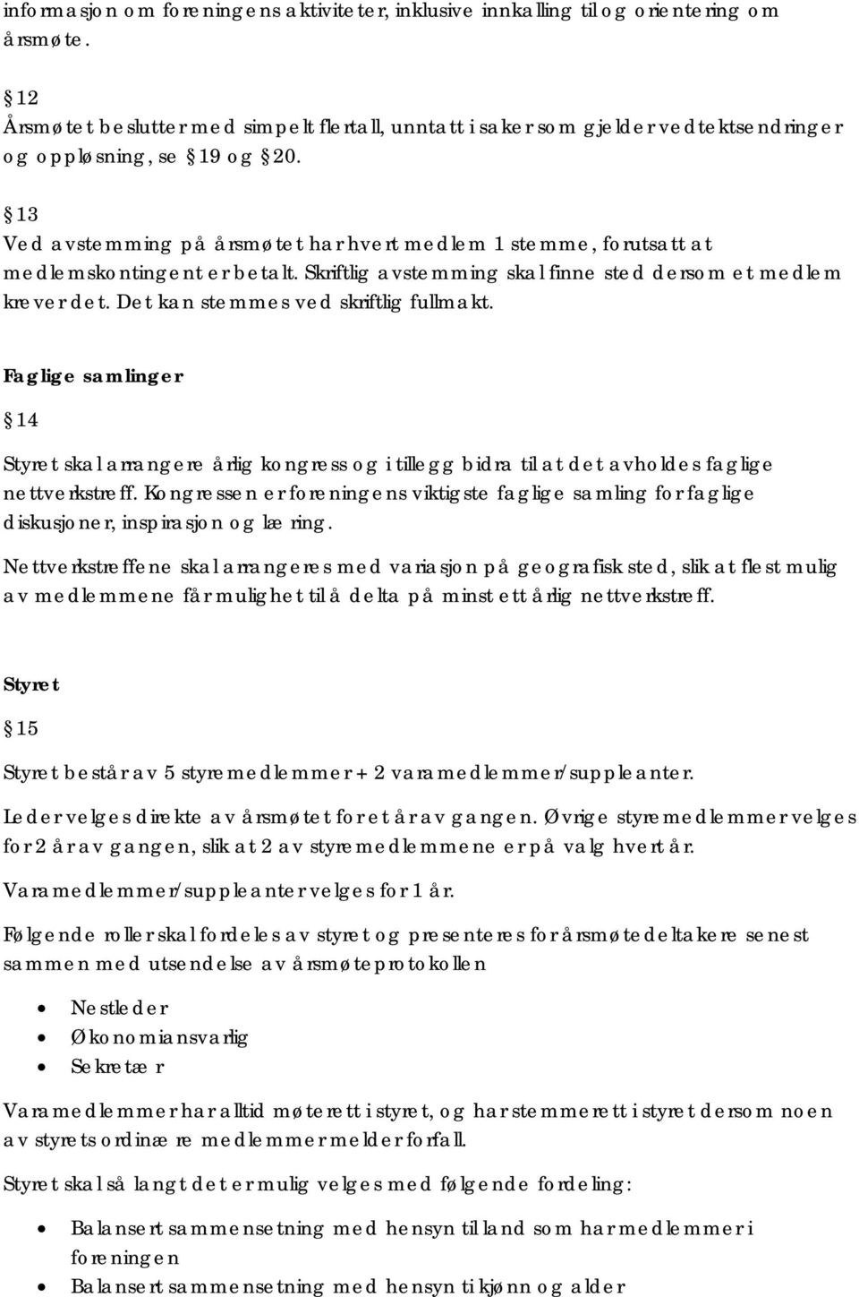 13 Ved avstemming på årsmøtet har hvert medlem 1 stemme, forutsatt at medlemskontingent er betalt. Skriftlig avstemming skal finne sted dersom et medlem krever det.