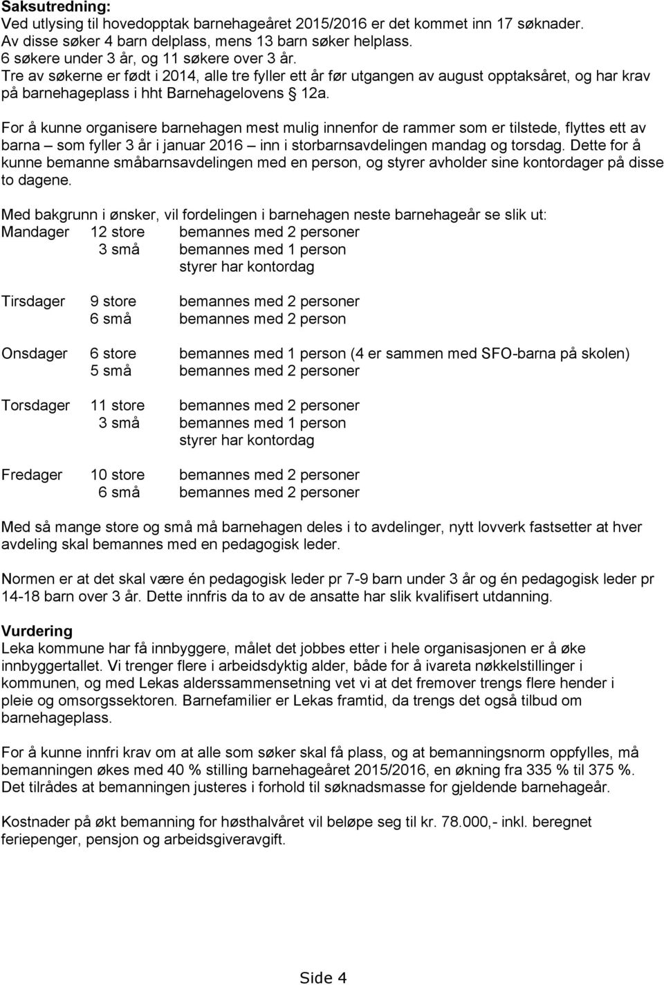 For å kunne organisere barnehagen mest mulig innenfor de rammer som er tilstede, flyttes ett av barna som fyller 3 år i januar 2016 inn i storbarnsavdelingen mandag og torsdag.